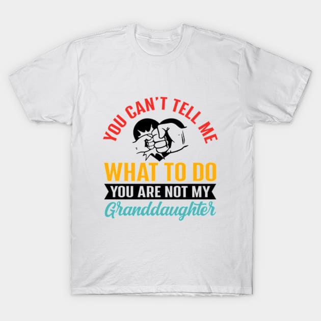 You Can't Tell Me What To Do You Are Not My Granddaughter T-Shirt by RiseInspired